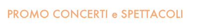 PROMO CONCERTI e SPETTACOLI
